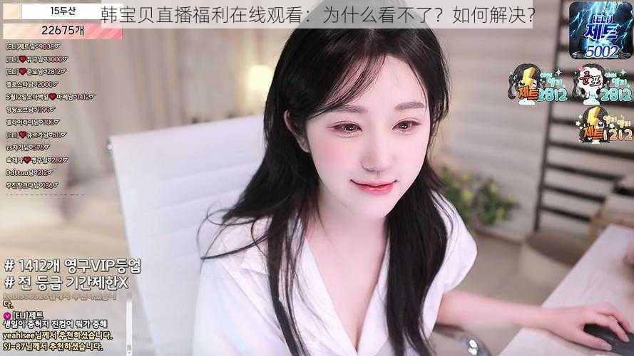 韩宝贝直播福利在线观看：为什么看不了？如何解决？