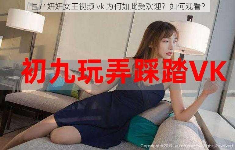 国产妍妍女王视频 vk 为何如此受欢迎？如何观看？