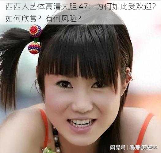 西西人艺体高清大胆 47：为何如此受欢迎？如何欣赏？有何风险？