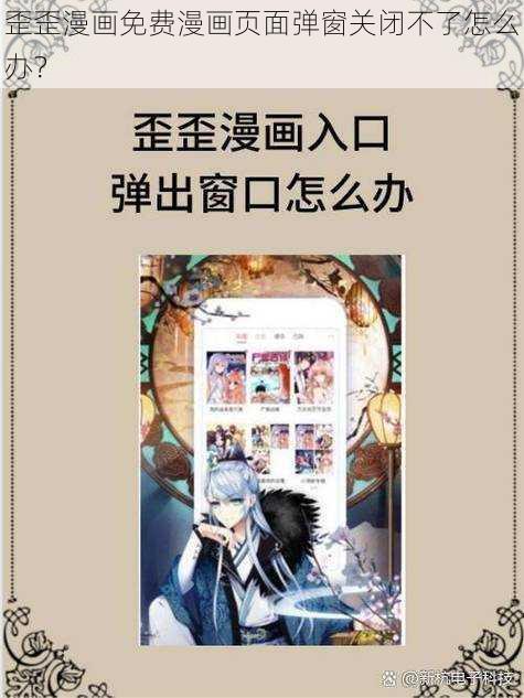 歪歪漫画免费漫画页面弹窗关闭不了怎么办？