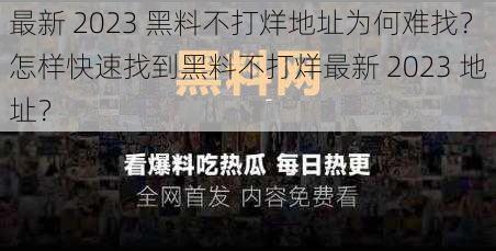 最新 2023 黑料不打烊地址为何难找？怎样快速找到黑料不打烊最新 2023 地址？