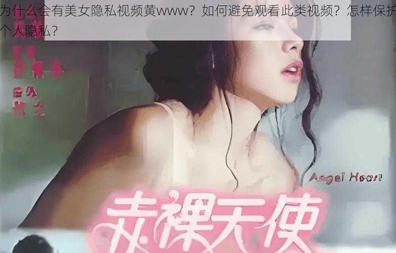 为什么会有美女隐私视频黄www？如何避免观看此类视频？怎样保护个人隐私？