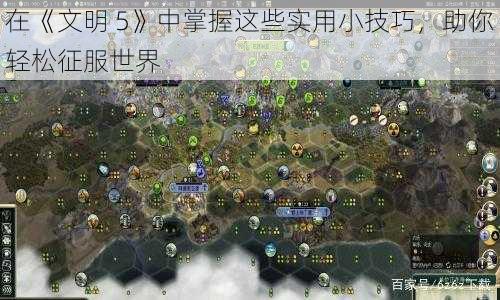 在《文明 5》中掌握这些实用小技巧，助你轻松征服世界