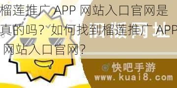 榴莲推广 APP 网站入口官网是真的吗？如何找到榴莲推广 APP 网站入口官网？