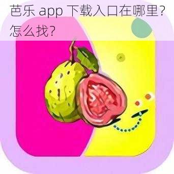 芭乐 app 下载入口在哪里？怎么找？