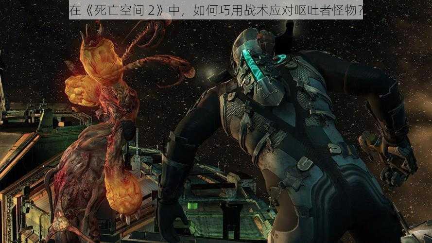 在《死亡空间 2》中，如何巧用战术应对呕吐者怪物？