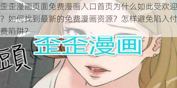 歪歪漫画页面免费漫画入口首页为什么如此受欢迎？如何找到最新的免费漫画资源？怎样避免陷入付费陷阱？