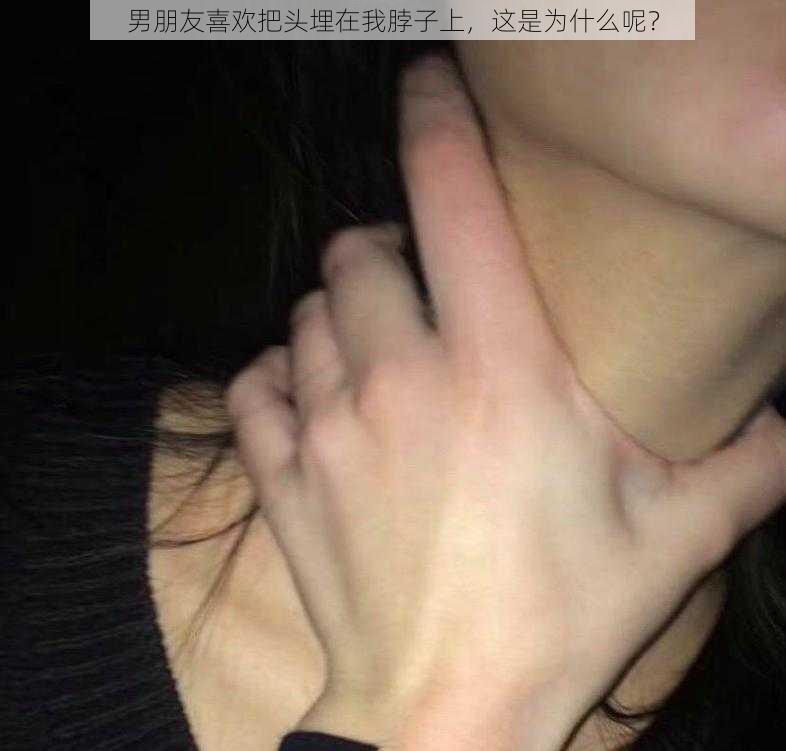 男朋友喜欢把头埋在我脖子上，这是为什么呢？