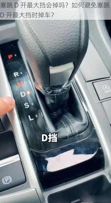 塞跳 D 开最大挡会掉吗？如何避免塞跳 D 开最大挡时掉车？