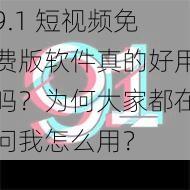 9.1 短视频免费版软件真的好用吗？为何大家都在问我怎么用？