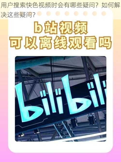 用户搜索快色视频时会有哪些疑问？如何解决这些疑问？