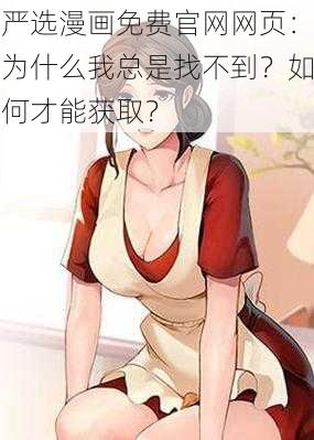 严选漫画免费官网网页：为什么我总是找不到？如何才能获取？