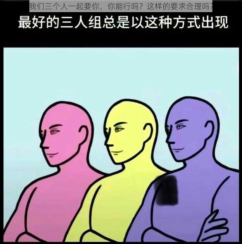 我们三个人一起要你，你能行吗？这样的要求合理吗？