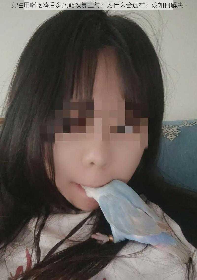 女性用嘴吃鸡后多久能恢复正常？为什么会这样？该如何解决？