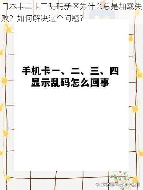 日本卡二卡三乱码新区为什么总是加载失败？如何解决这个问题？