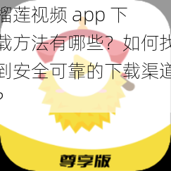 榴莲视频 app 下载方法有哪些？如何找到安全可靠的下载渠道？