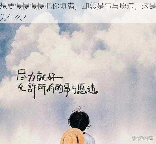 想要慢慢慢慢把你填满，却总是事与愿违，这是为什么？