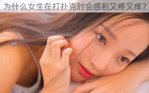 为什么女生在打扑克时会感到又疼又痒？