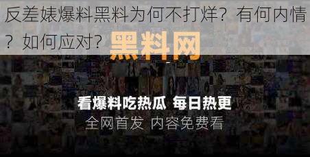 反差婊爆料黑料为何不打烊？有何内情？如何应对？