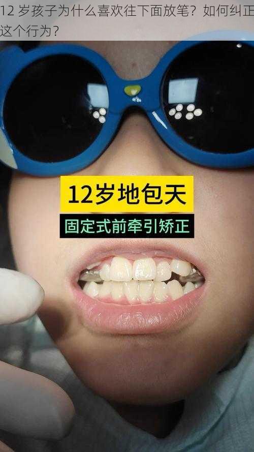 12 岁孩子为什么喜欢往下面放笔？如何纠正这个行为？