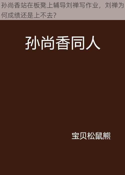 孙尚香站在板凳上辅导刘禅写作业，刘禅为何成绩还是上不去？