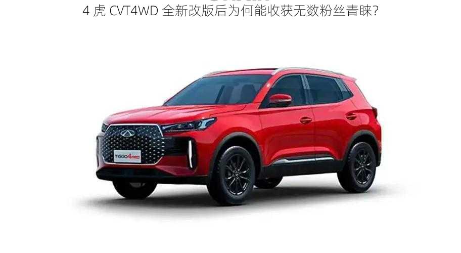 4 虎 CVT4WD 全新改版后为何能收获无数粉丝青睐？