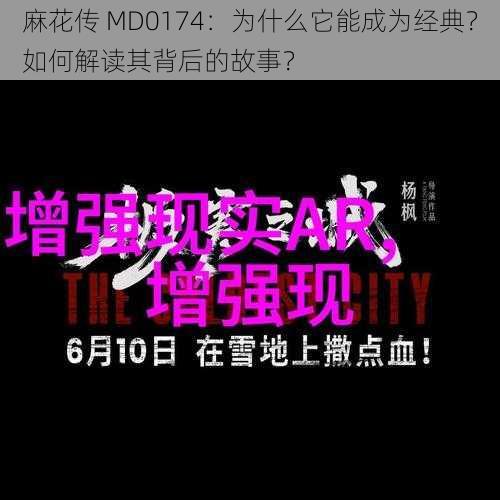 麻花传 MD0174：为什么它能成为经典？如何解读其背后的故事？