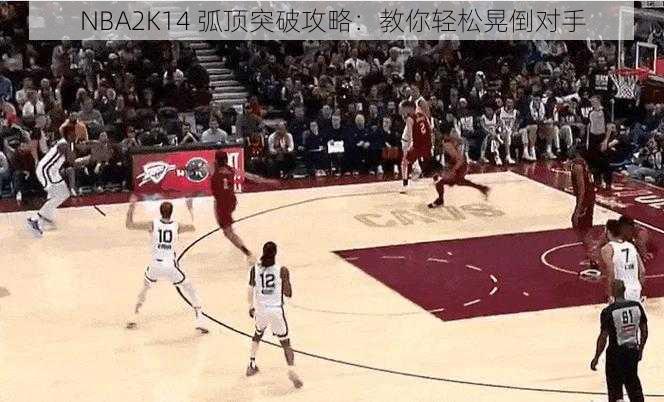 NBA2K14 弧顶突破攻略：教你轻松晃倒对手