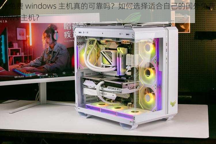 国外免费 windows 主机真的可靠吗？如何选择适合自己的国外免费 windows 主机？