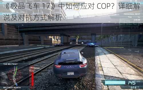 《极品飞车 17》中如何应对 COP？详细解说及对抗方式解析