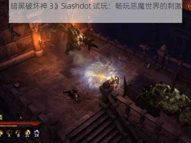 《暗黑破坏神 3》Slashdot 试玩：畅玩恶魔世界的刺激冒险