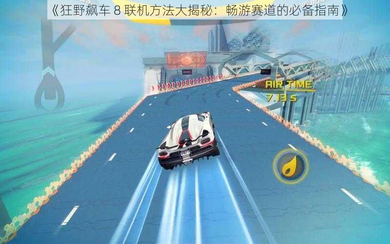 《狂野飙车 8 联机方法大揭秘：畅游赛道的必备指南》