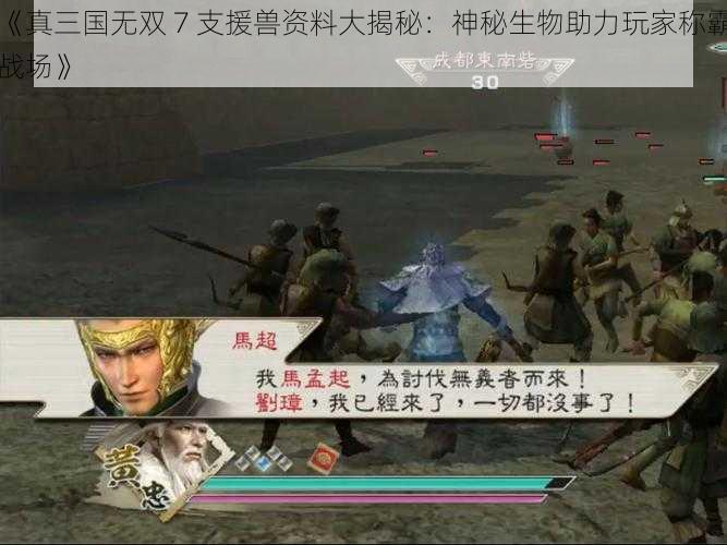 《真三国无双 7 支援兽资料大揭秘：神秘生物助力玩家称霸战场》