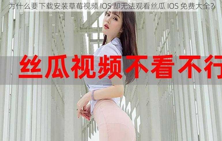 为什么要下载安装草莓视频 IOS 却无法观看丝瓜 IOS 免费大全？