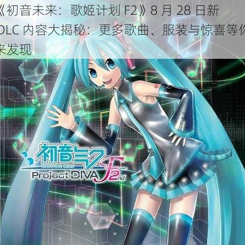 《初音未来：歌姬计划 F2》8 月 28 日新 DLC 内容大揭秘：更多歌曲、服装与惊喜等你来发现