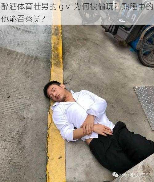 醉酒体育壮男的 gⅴ 为何被偷玩？熟睡中的他能否察觉？