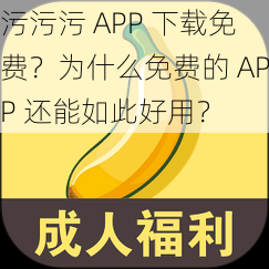 污污污 APP 下载免费？为什么免费的 APP 还能如此好用？