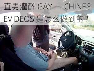 直男灌醉 GAY 一 CHINESEVIDEOS 是怎么做到的？