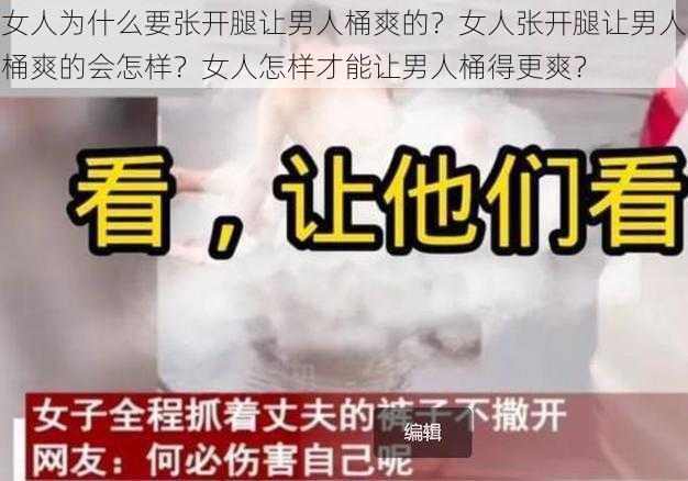 女人为什么要张开腿让男人桶爽的？女人张开腿让男人桶爽的会怎样？女人怎样才能让男人桶得更爽？