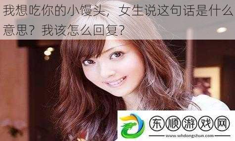 我想吃你的小馒头，女生说这句话是什么意思？我该怎么回复？