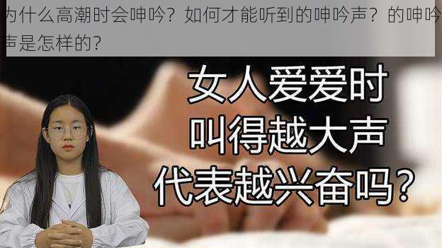 为什么高潮时会呻吟？如何才能听到的呻吟声？的呻吟声是怎样的？