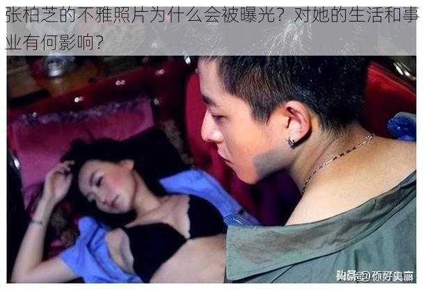 张柏芝的不雅照片为什么会被曝光？对她的生活和事业有何影响？