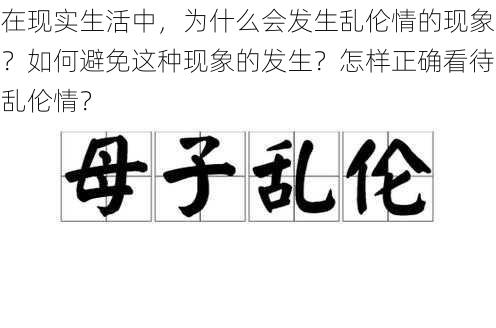 在现实生活中，为什么会发生乱伦情的现象？如何避免这种现象的发生？怎样正确看待乱伦情？