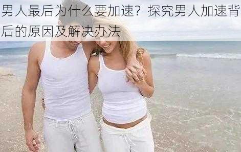 男人最后为什么要加速？探究男人加速背后的原因及解决办法