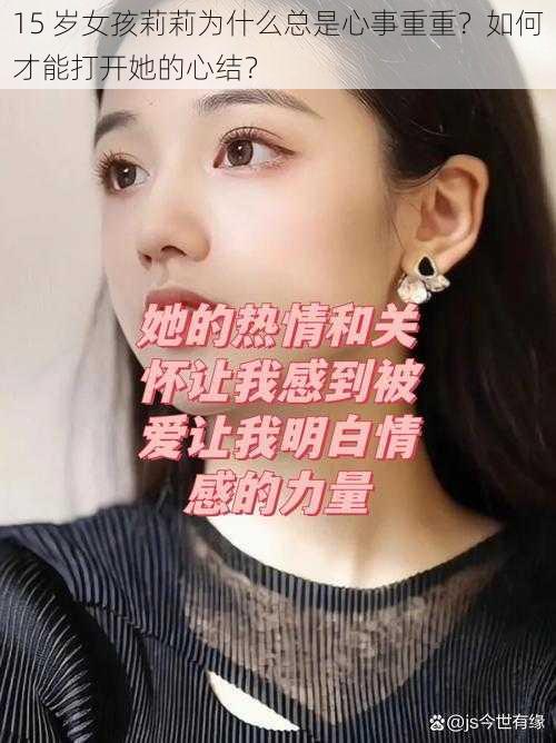 15 岁女孩莉莉为什么总是心事重重？如何才能打开她的心结？