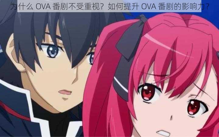 为什么 OVA 番剧不受重视？如何提升 OVA 番剧的影响力？