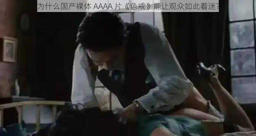 为什么国产裸体 AAAA 片《色戒》能让观众如此着迷？