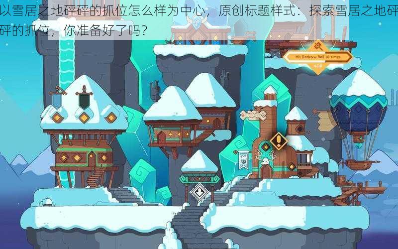 以雪居之地砰砰的抓位怎么样为中心，原创标题样式：探索雪居之地砰砰的抓位，你准备好了吗？