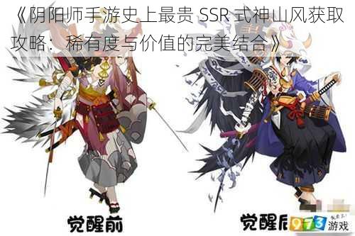 《阴阳师手游史上最贵 SSR 式神山风获取攻略：稀有度与价值的完美结合》