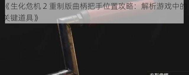 《生化危机 2 重制版曲柄把手位置攻略：解析游戏中的关键道具》